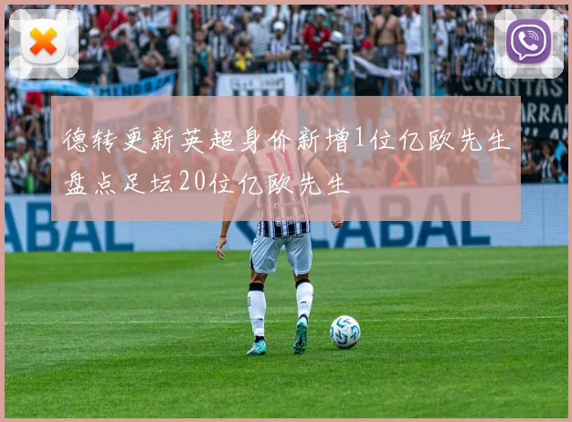 德转更新英超身价新增1位亿欧先生盘点足坛20位亿欧先生