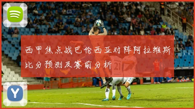 西甲焦点战巴伦西亚对阵阿拉维斯比分预测及赛前分析