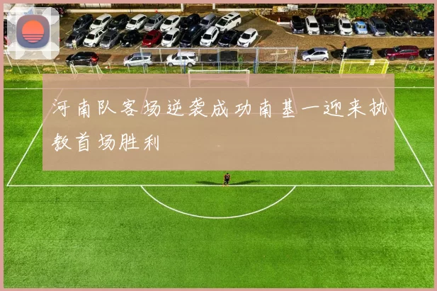 河南队客场逆袭成功南基一迎来执教首场胜利